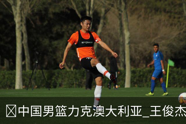 🏀中国男篮力克澳大利亚 王俊杰23+6&连拿关键5分 崔永熙12分