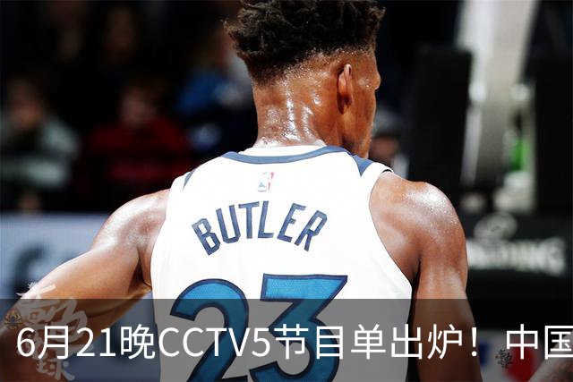 6月21晚CCTV5节目单出炉！中国男篮迎亚洲劲敌，郭士强要打翻身仗